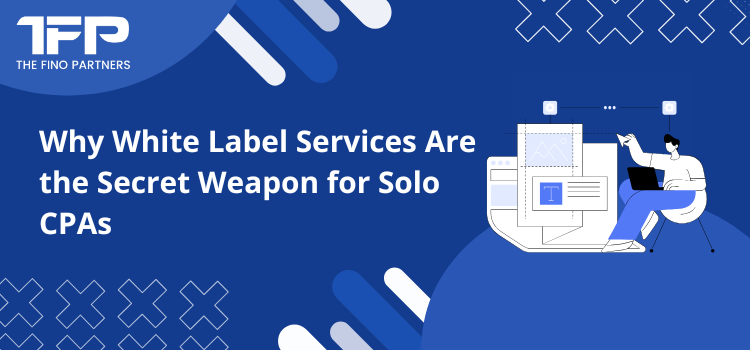 Why White Label Services Are the Secret Weapon for Solo CPAs